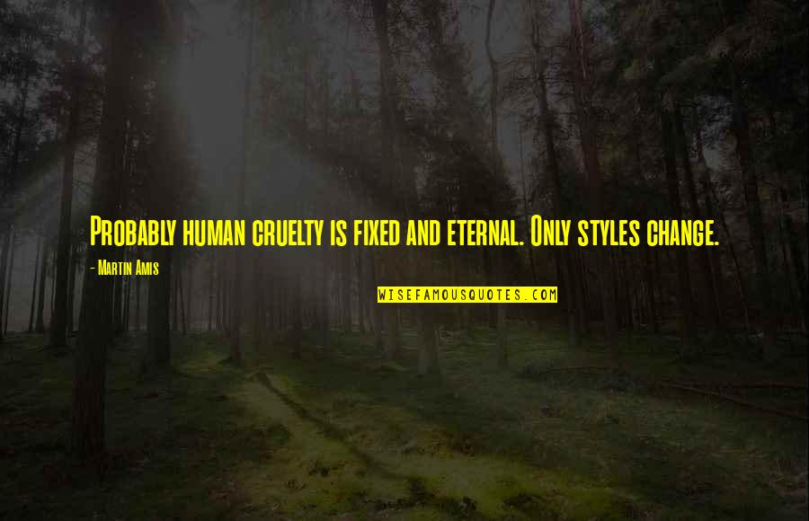 Droppes Quotes By Martin Amis: Probably human cruelty is fixed and eternal. Only