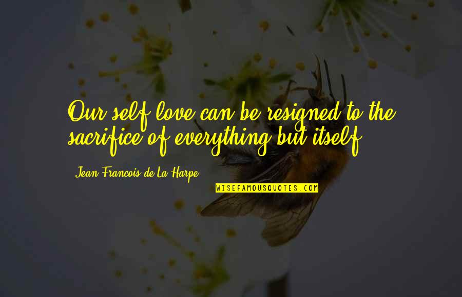 Dropping Gems Quotes By Jean-Francois De La Harpe: Our self-love can be resigned to the sacrifice