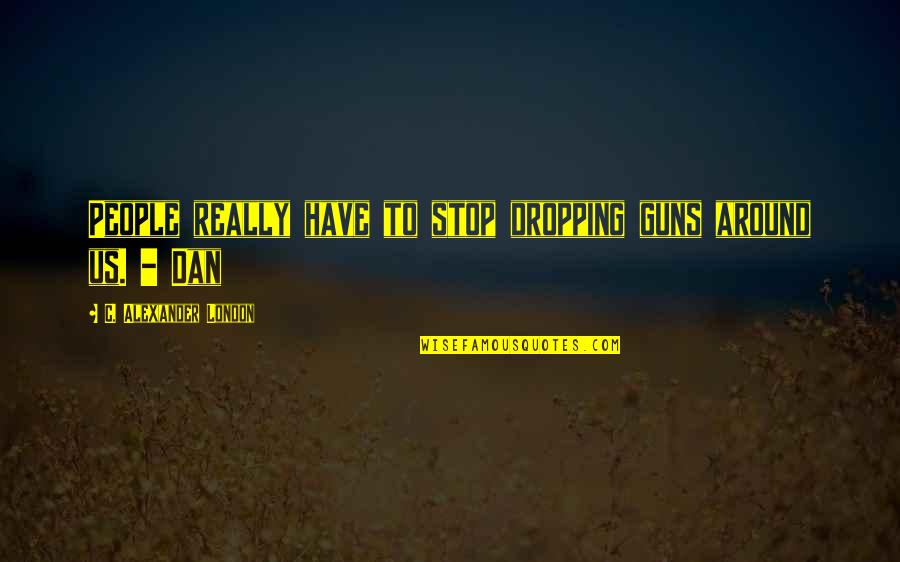 Dropping Quotes By C. Alexander London: People really have to stop dropping guns around