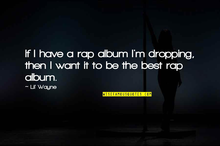Dropping Quotes By Lil' Wayne: If I have a rap album I'm dropping,
