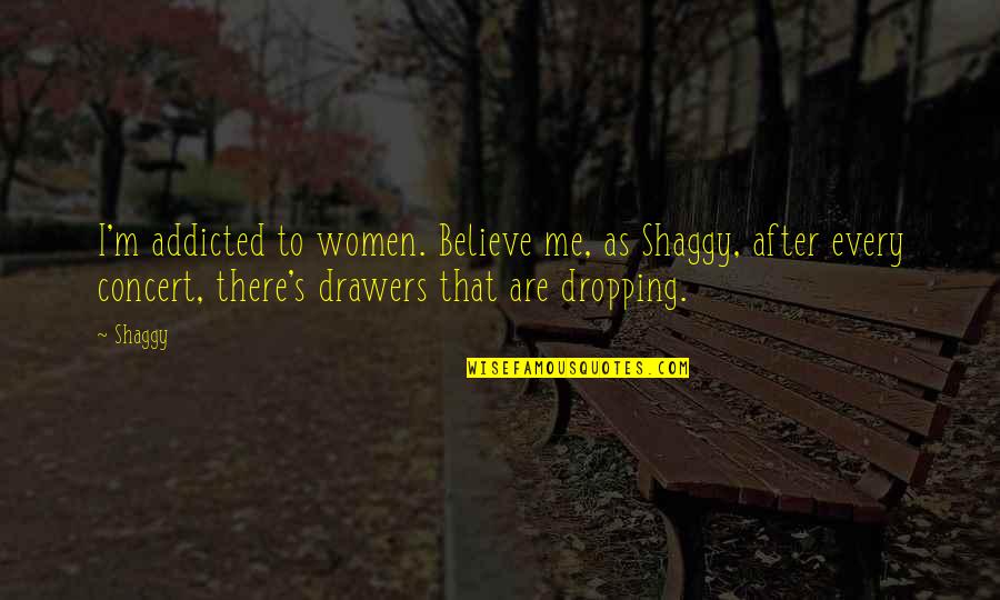 Dropping Quotes By Shaggy: I'm addicted to women. Believe me, as Shaggy,