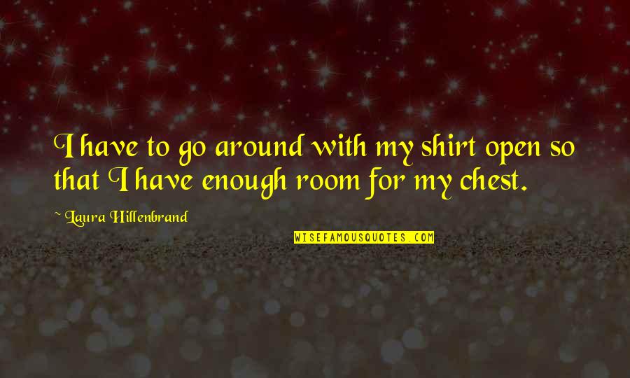 Droppings Quotes By Laura Hillenbrand: I have to go around with my shirt