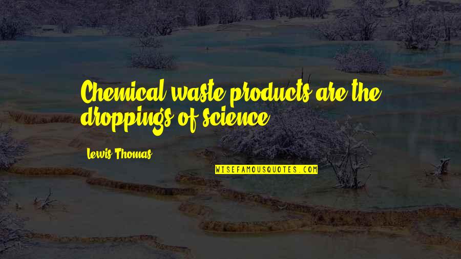 Droppings Quotes By Lewis Thomas: Chemical waste products are the droppings of science.