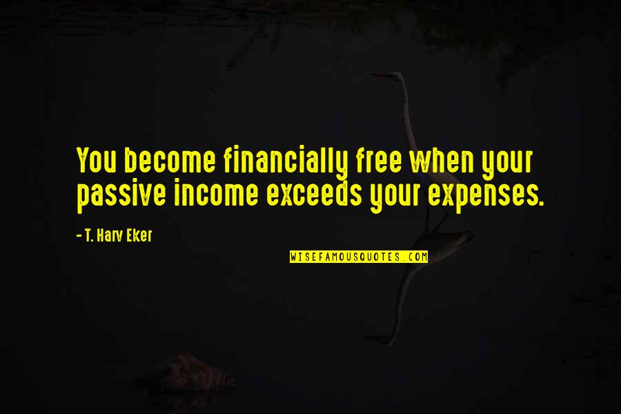 Droppings With White Tip Quotes By T. Harv Eker: You become financially free when your passive income