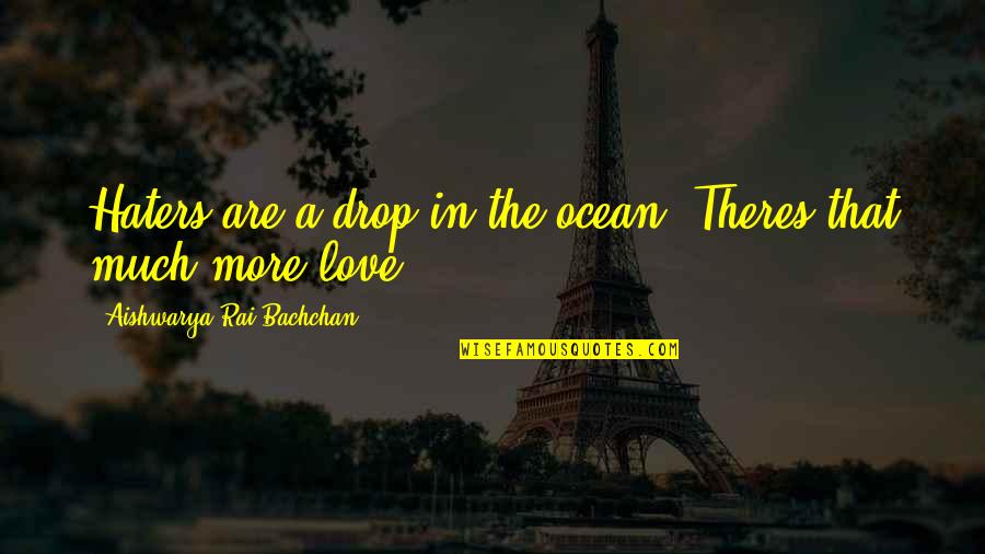 Drops In The Ocean Quotes By Aishwarya Rai Bachchan: Haters are a drop in the ocean. Theres Drops In The Ocean Quotes By Aishwarya Rai Bachchan: Haters are a drop in the ocean. Theres