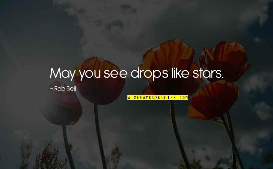 Drops Like Stars Quotes By Rob Bell: May you see drops like stars.