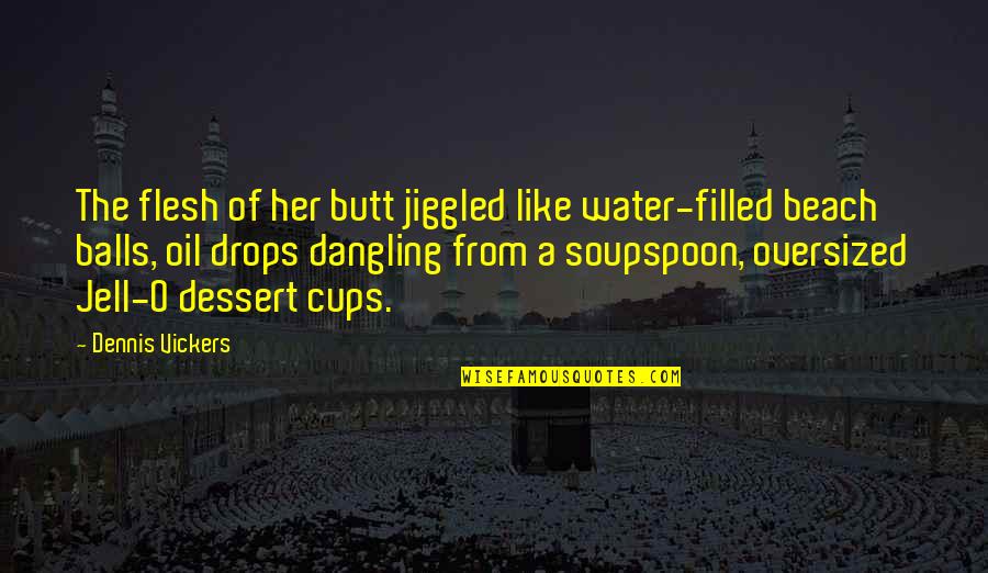 Drops Of Water Quotes By Dennis Vickers: The flesh of her butt jiggled like water-filled