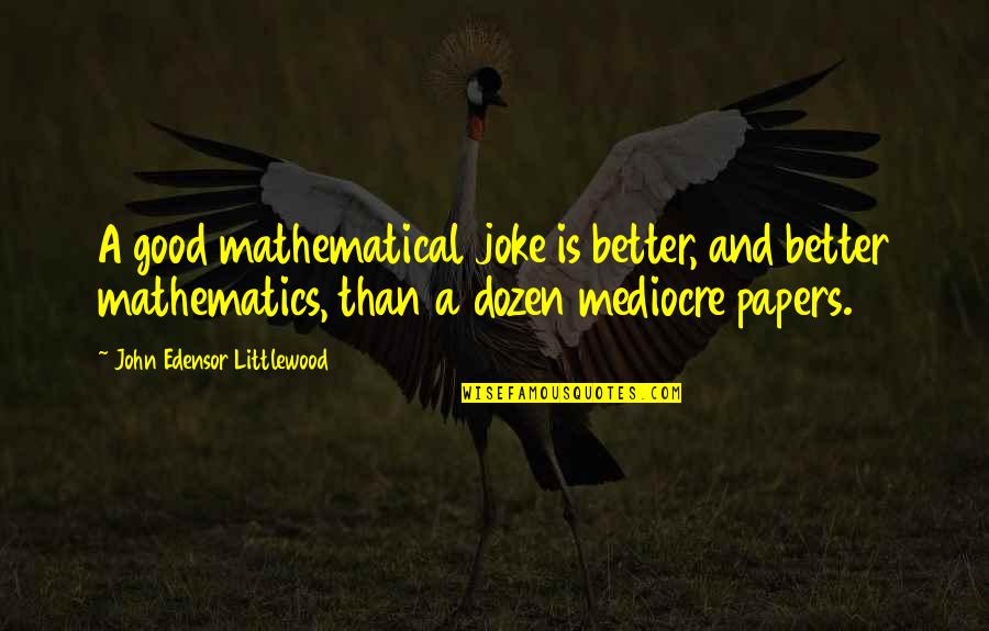 Dropsies For Fish Quotes By John Edensor Littlewood: A good mathematical joke is better, and better Dropsies For Fish Quotes By John Edensor Littlewood: A good mathematical joke is better, and better