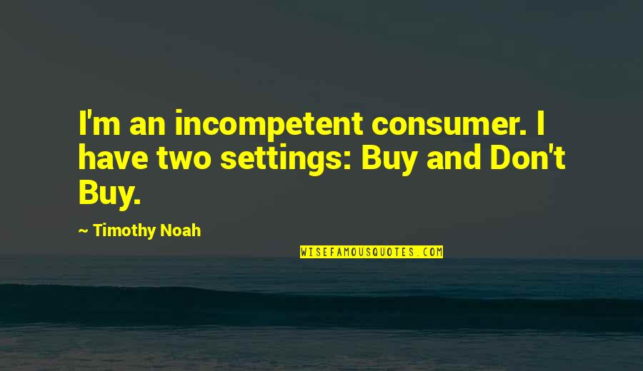 Dropsy Betta Quotes By Timothy Noah: I'm an incompetent consumer. I have two settings: