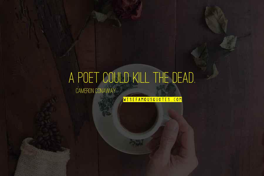 Dropt Quotes By Cameron Conaway: A poet could kill the dead.