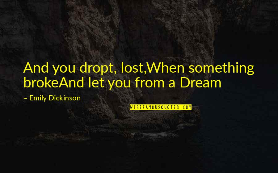 Dropt Quotes By Emily Dickinson: And you dropt, lost,When something brokeAnd let you