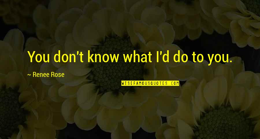 D'rose Quotes By Renee Rose: You don't know what I'd do to you. D'rose Quotes By Renee Rose: You don't know what I'd do to you.