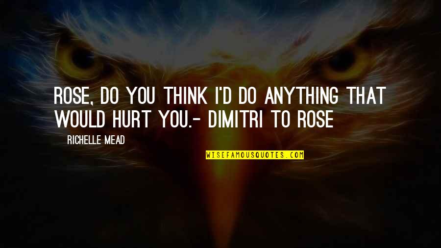 D'rose Quotes By Richelle Mead: Rose, do you think I'd do anything that
