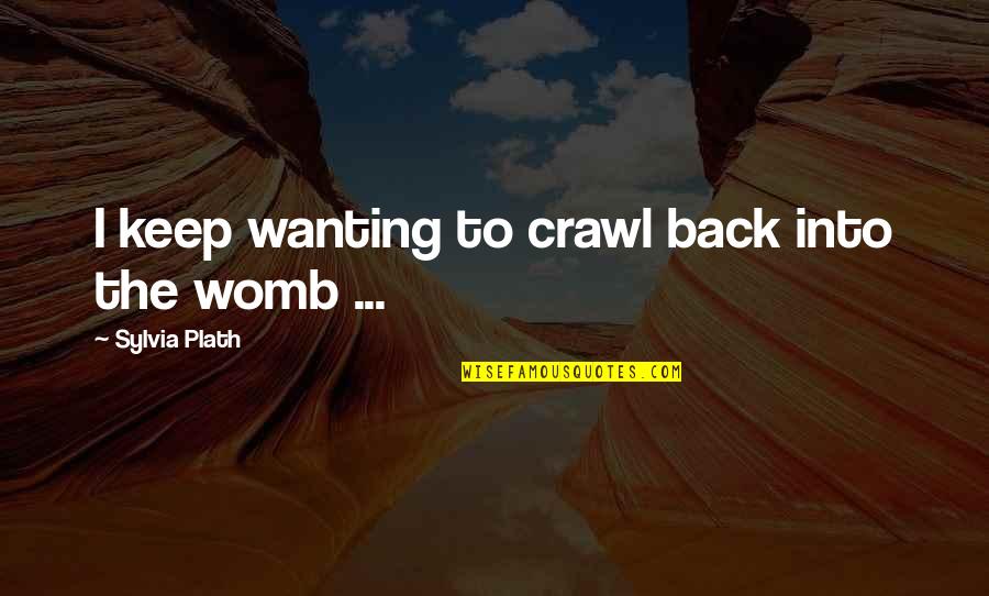 Droshky Quotes By Sylvia Plath: I keep wanting to crawl back into the