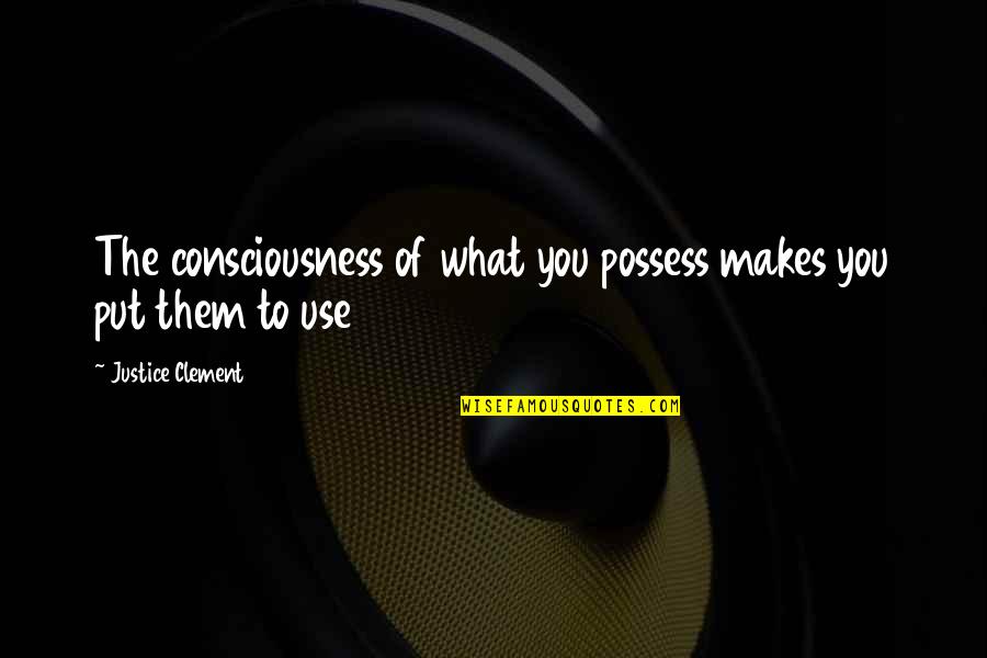 Drosia Water Quotes By Justice Clement: The consciousness of what you possess makes you