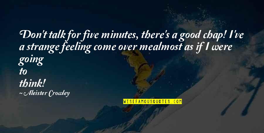 Drosos Drolapas Quotes By Aleister Crowley: Don't talk for five minutes, there's a good Drosos Drolapas Quotes By Aleister Crowley: Don't talk for five minutes, there's a good