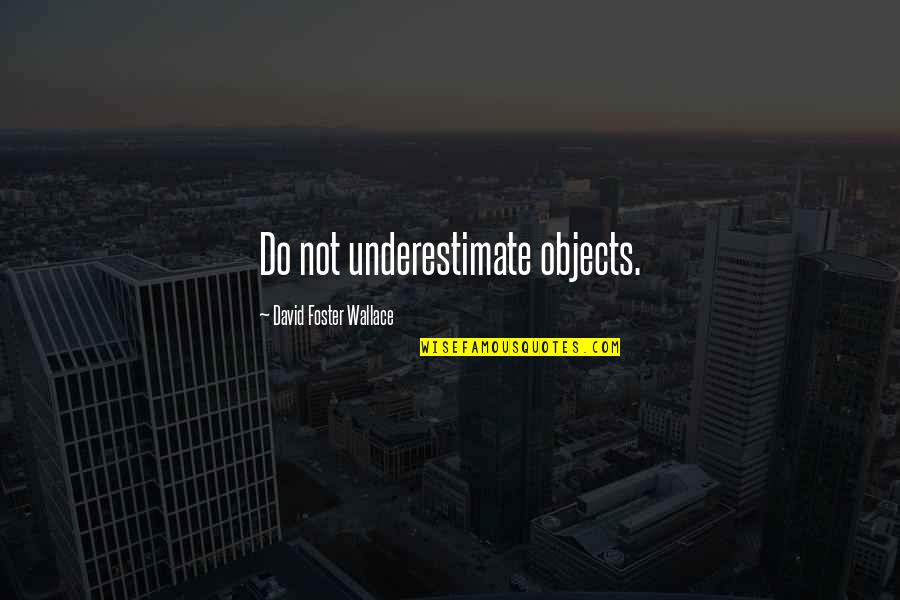 Drosos Drolapas Quotes By David Foster Wallace: Do not underestimate objects. Drosos Drolapas Quotes By David Foster Wallace: Do not underestimate objects.