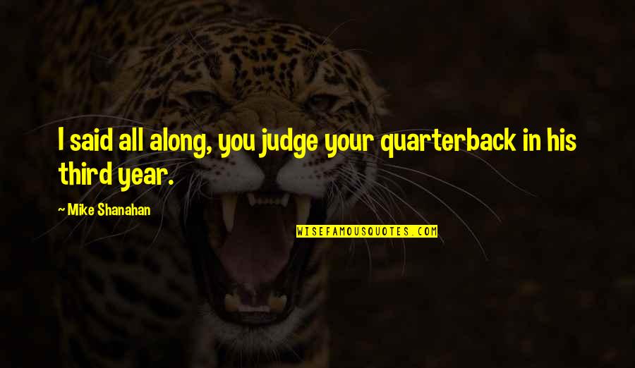 Drosos Quotes By Mike Shanahan: I said all along, you judge your quarterback Drosos Quotes By Mike Shanahan: I said all along, you judge your quarterback
