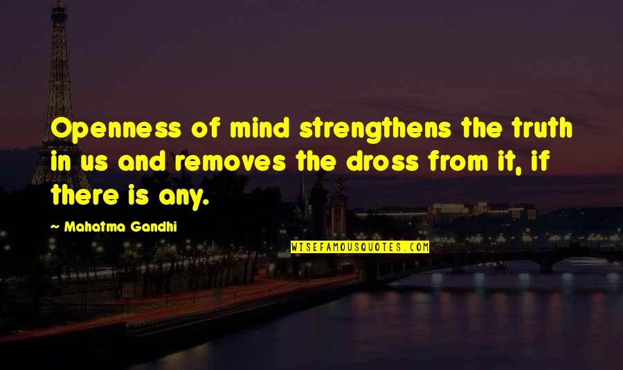 Dross Quotes By Mahatma Gandhi: Openness of mind strengthens the truth in us