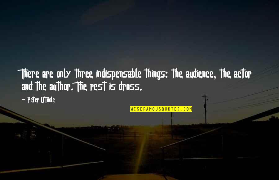 Dross Quotes By Peter O'Toole: There are only three indispensable things: the audience,