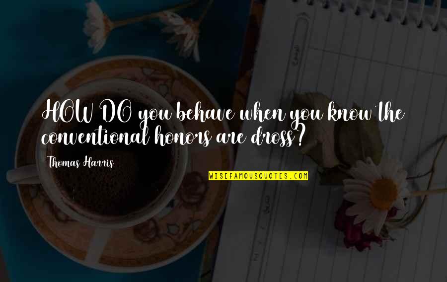 Dross Quotes By Thomas Harris: HOW DO you behave when you know the