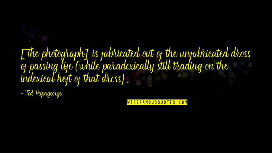 Dross Quotes By Tod Papageorge: [The photograph] is fabricated out of the unfabricated
