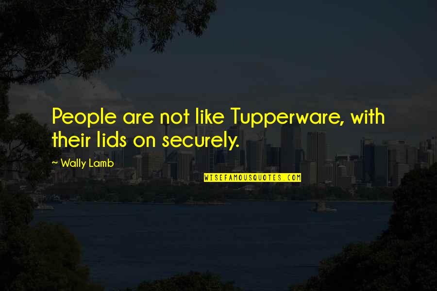 Drotleff Marketing Quotes By Wally Lamb: People are not like Tupperware, with their lids