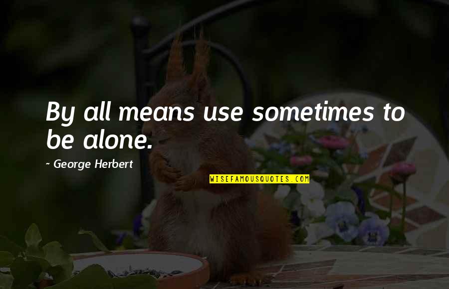 Drottning Blanka Quotes By George Herbert: By all means use sometimes to be alone. Drottning Blanka Quotes By George Herbert: By all means use sometimes to be alone.