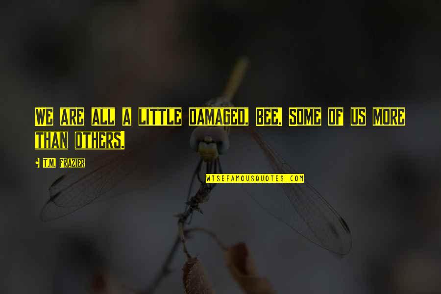 Drotz Heavy Quotes By T.M. Frazier: We are all a little damaged, Bee. Some