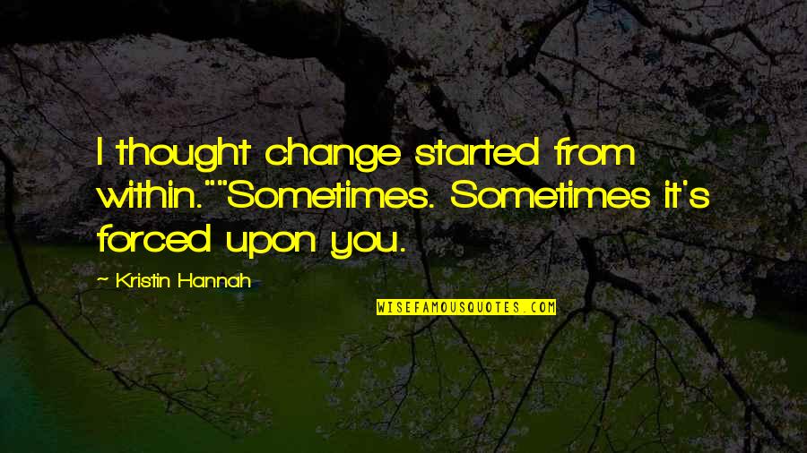 Drough Quotes By Kristin Hannah: I thought change started from within.""Sometimes. Sometimes it's