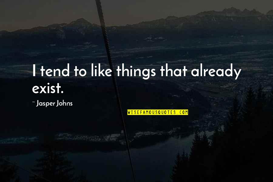 Drouillard Lewis Quotes By Jasper Johns: I tend to like things that already exist. Drouillard Lewis Quotes By Jasper Johns: I tend to like things that already exist.