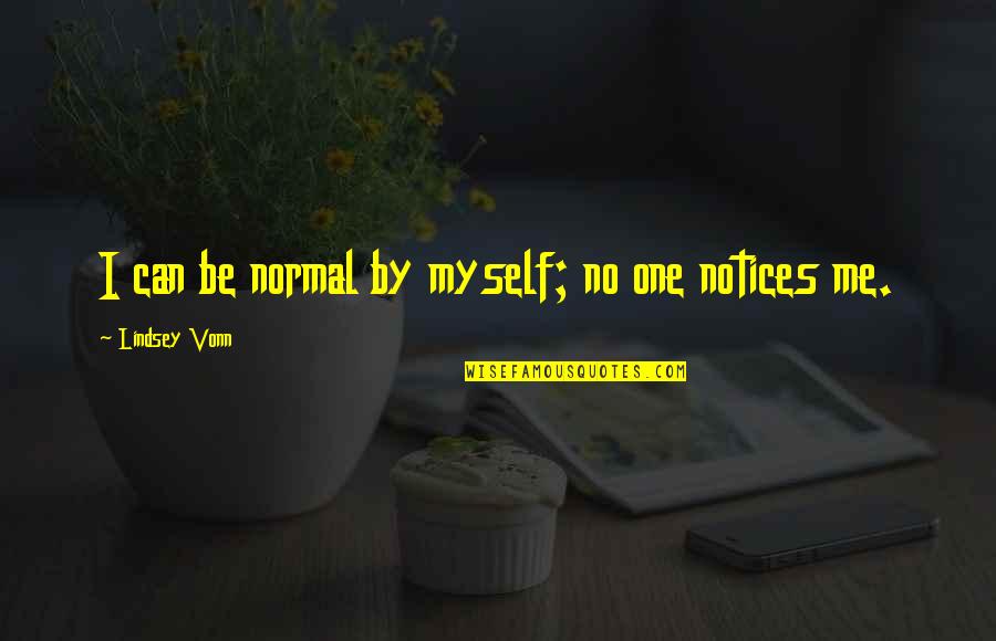 Drouillards Quotes By Lindsey Vonn: I can be normal by myself; no one Drouillards Quotes By Lindsey Vonn: I can be normal by myself; no one