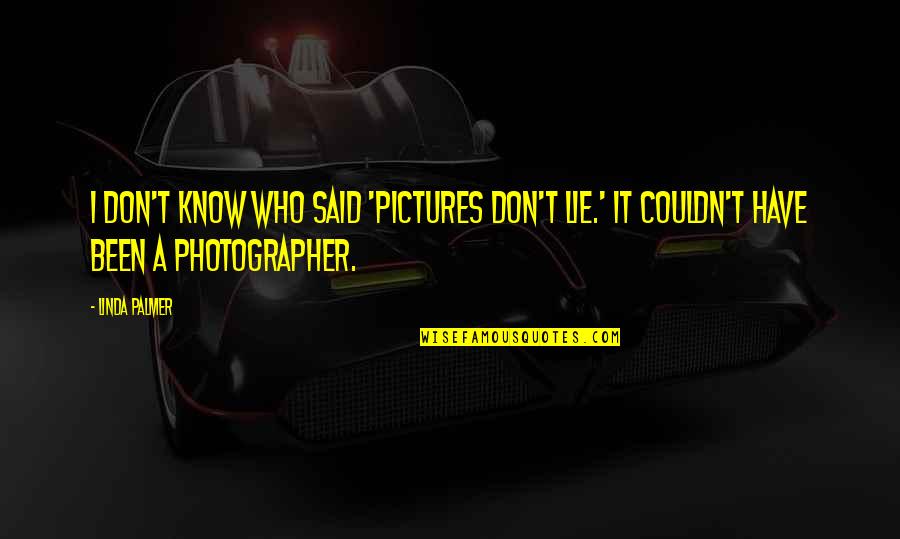 Drouler Quotes By Linda Palmer: I don't know who said 'pictures don't lie.'