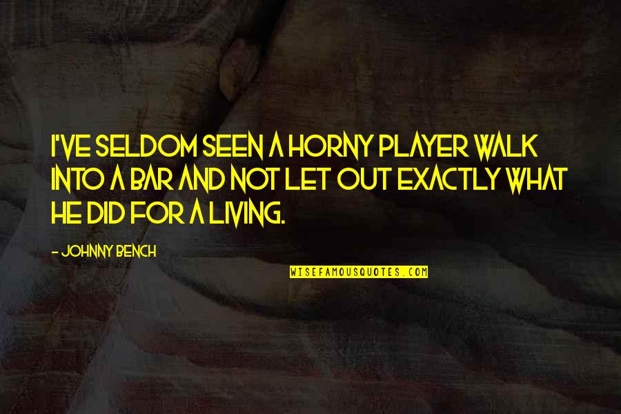 Drouned Quotes By Johnny Bench: I've seldom seen a horny player walk into