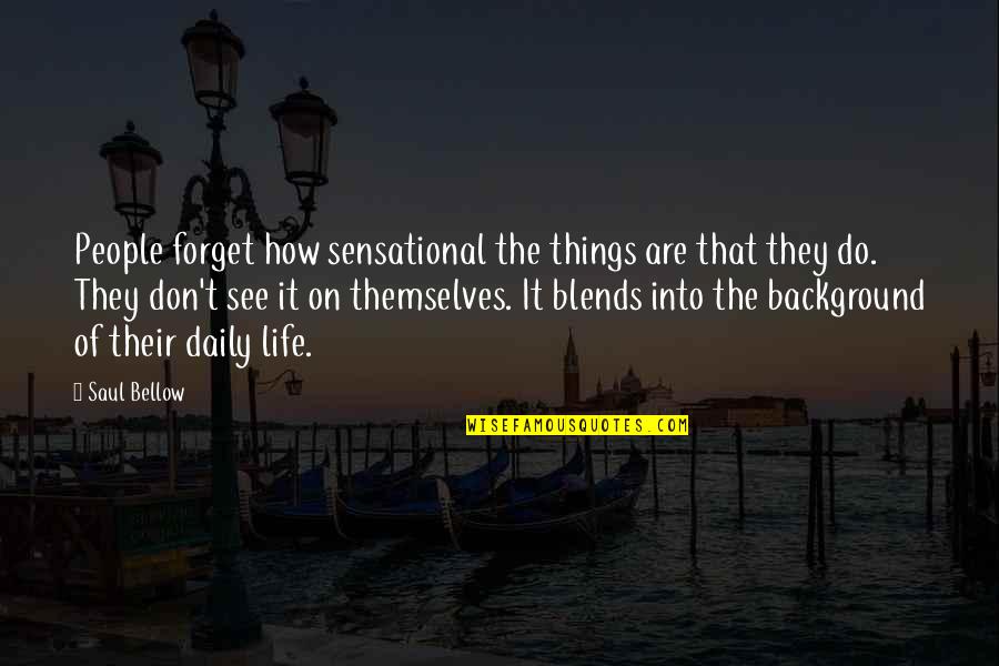 Drouned Quotes By Saul Bellow: People forget how sensational the things are that