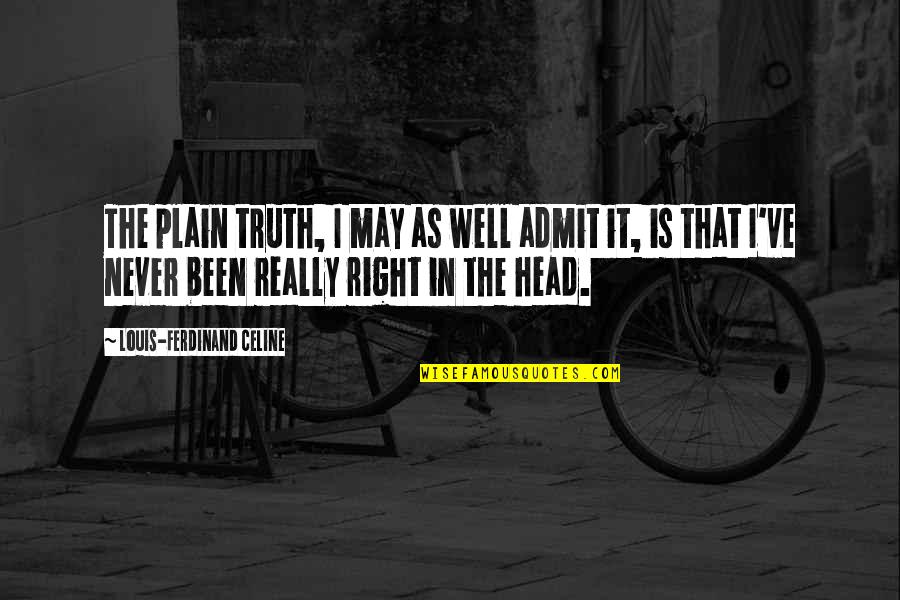 Drouted Quotes By Louis-Ferdinand Celine: The plain truth, I may as well admit Drouted Quotes By Louis-Ferdinand Celine: The plain truth, I may as well admit