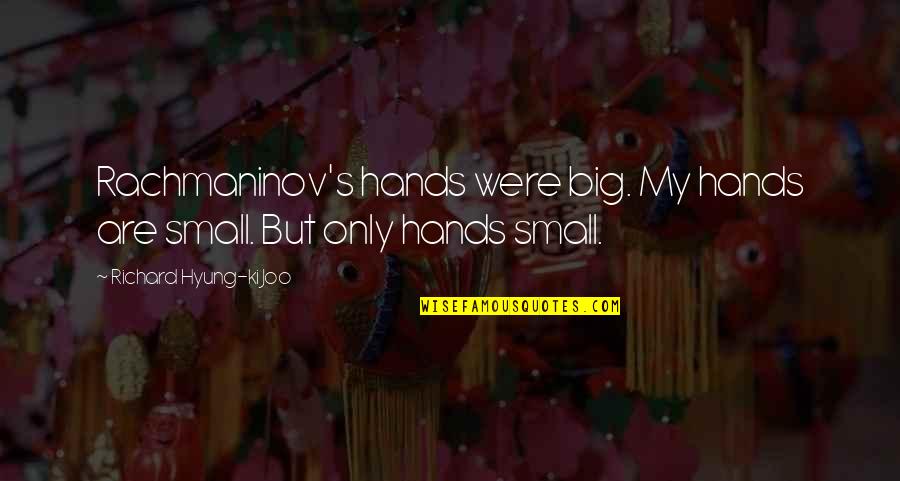 Drouted Quotes By Richard Hyung-ki Joo: Rachmaninov's hands were big. My hands are small. Drouted Quotes By Richard Hyung-ki Joo: Rachmaninov's hands were big. My hands are small.
