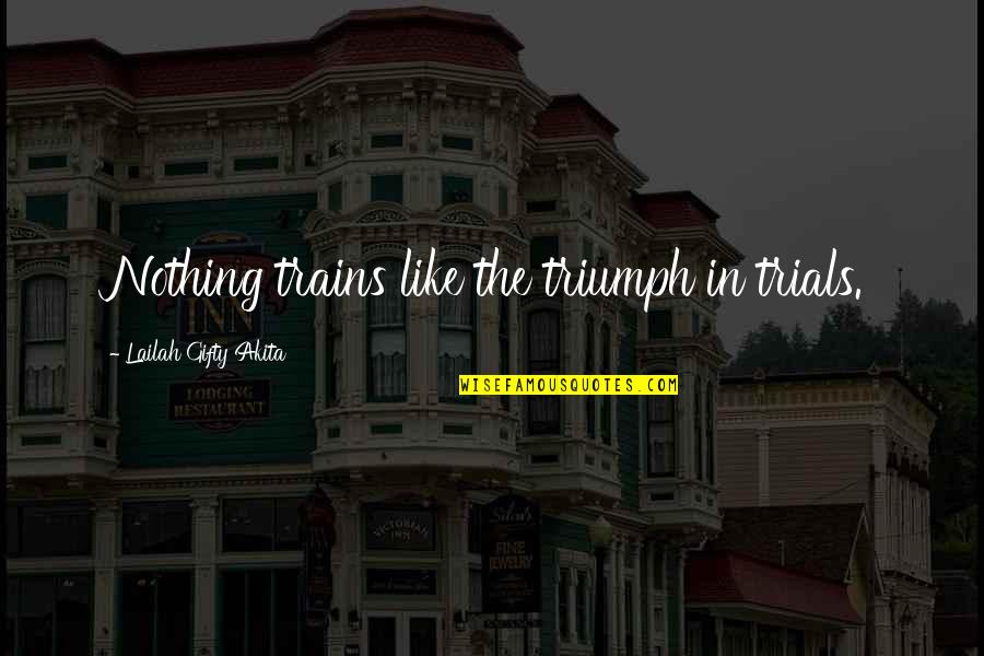 Drover's Quotes By Lailah Gifty Akita: Nothing trains like the triumph in trials.