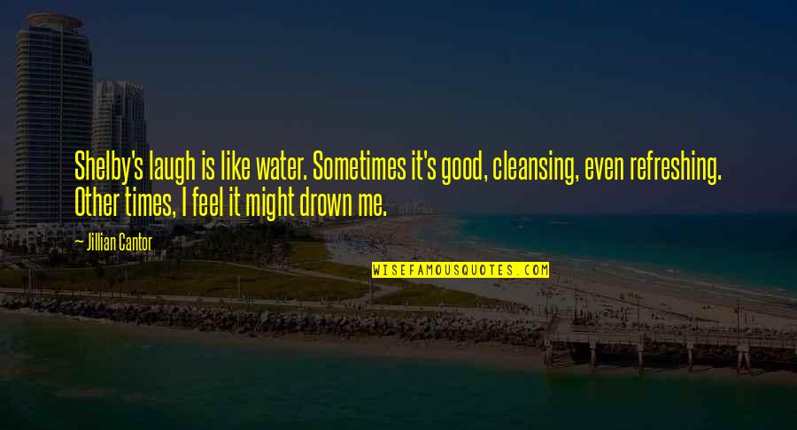 Drown In Water Quotes By Jillian Cantor: Shelby's laugh is like water. Sometimes it's good,