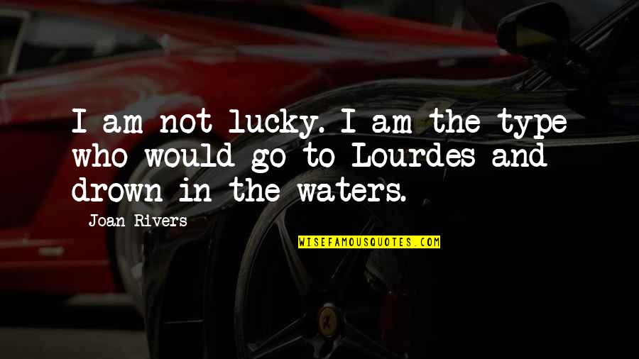 Drown In Water Quotes By Joan Rivers: I am not lucky. I am the type