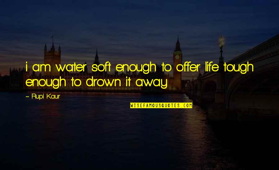 Drown In Water Quotes By Rupi Kaur: i am water soft enough to offer life