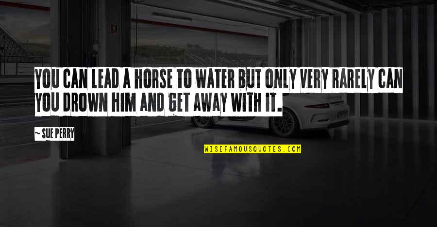 Drown In Water Quotes By Sue Perry: You can lead a horse to water but