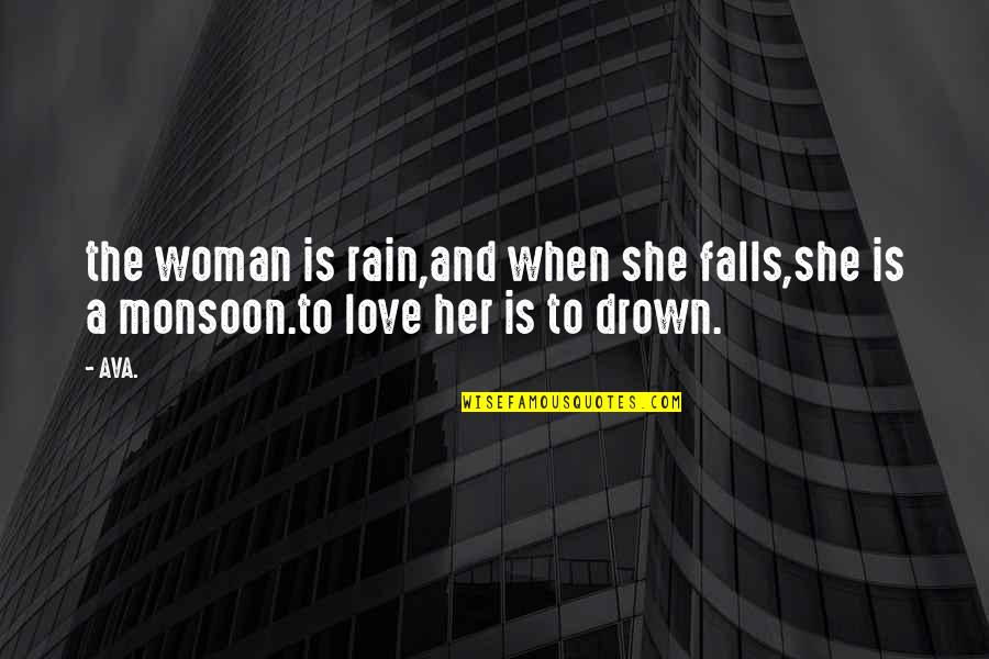 Drown Love Quotes By AVA.: the woman is rain,and when she falls,she is