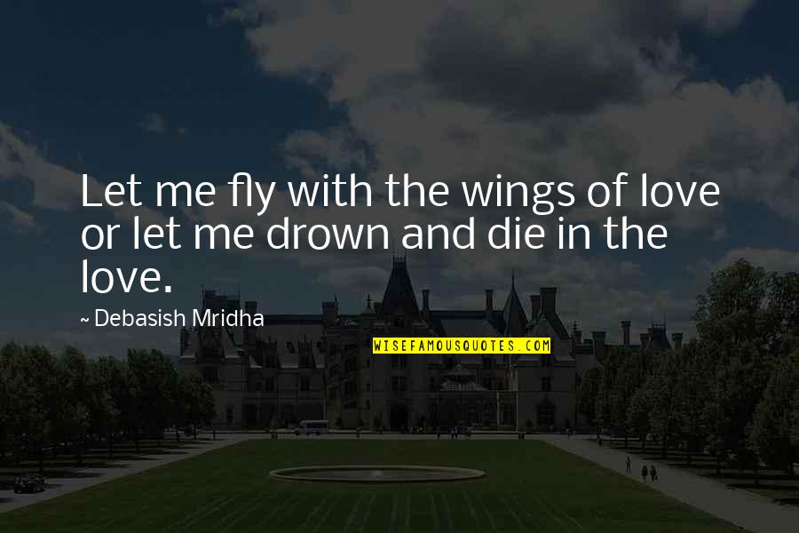 Drown Love Quotes By Debasish Mridha: Let me fly with the wings of love
