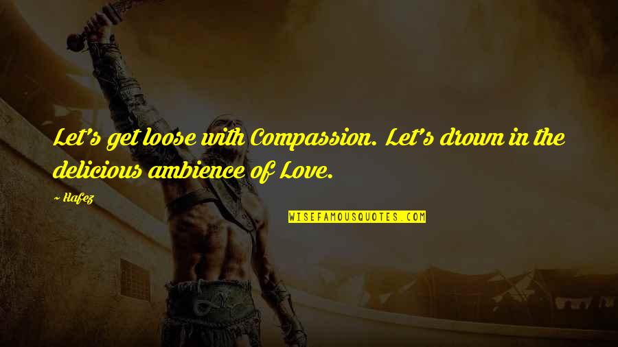Drown Love Quotes By Hafez: Let's get loose with Compassion. Let's drown in