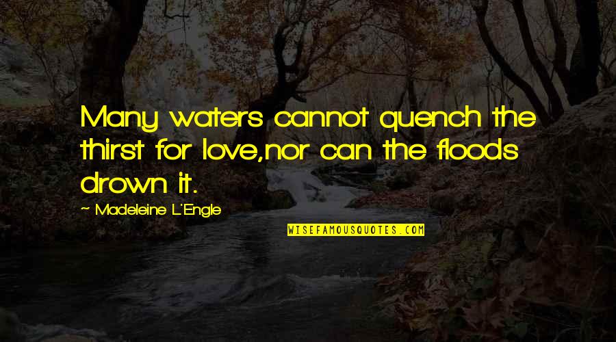 Drown Love Quotes By Madeleine L'Engle: Many waters cannot quench the thirst for love,nor
