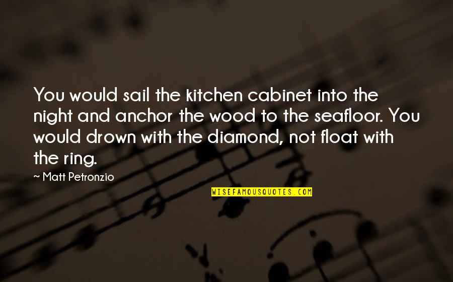 Drown Love Quotes By Matt Petronzio: You would sail the kitchen cabinet into the