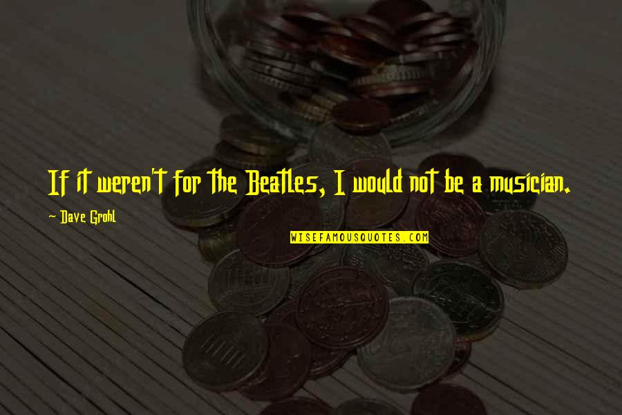 Drown My Sorrows Quotes By Dave Grohl: If it weren't for the Beatles, I would