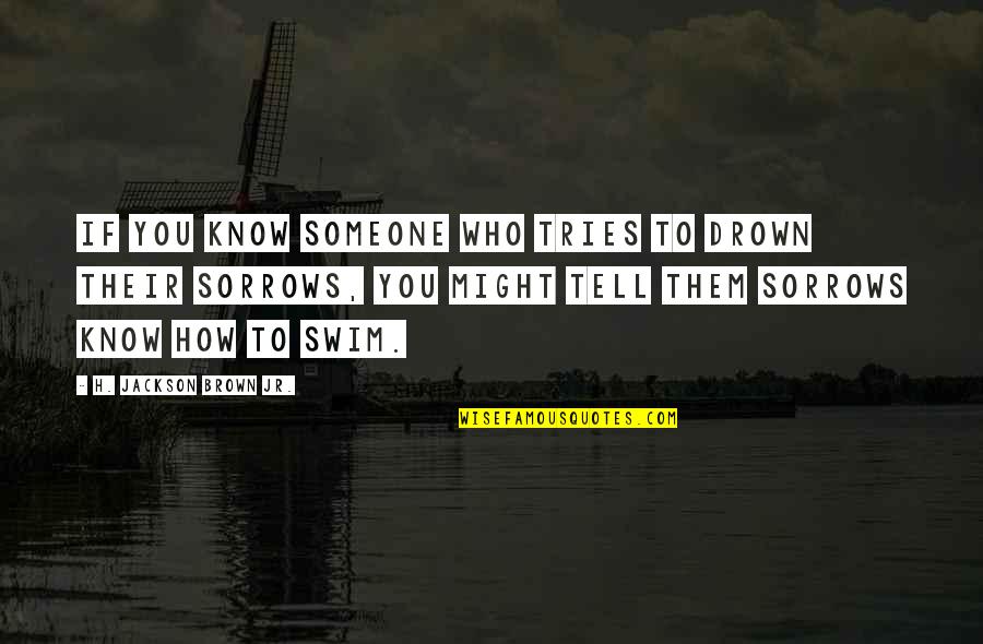 Drown My Sorrows Quotes By H. Jackson Brown Jr.: If you know someone who tries to drown