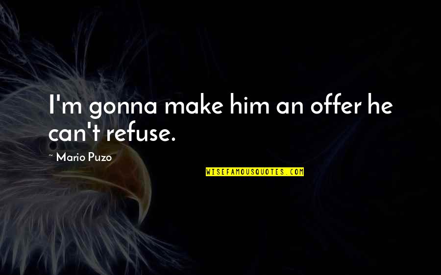 Drown My Sorrows Quotes By Mario Puzo: I'm gonna make him an offer he can't